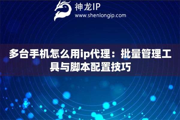 多臺手機怎么用ip代理：批量管理工具與腳本配置技巧
