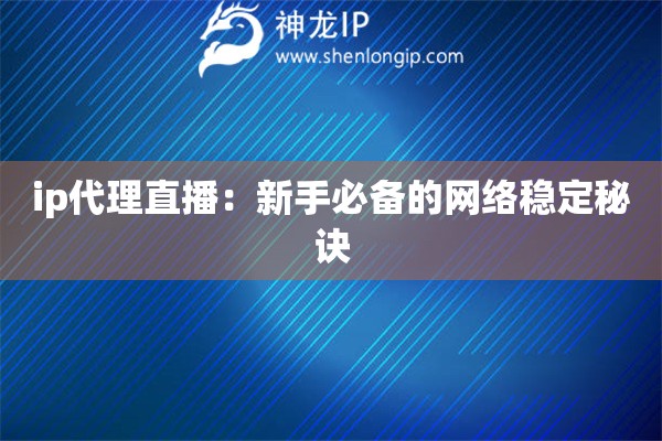 ip代理直播：新手必備的網絡穩定秘訣