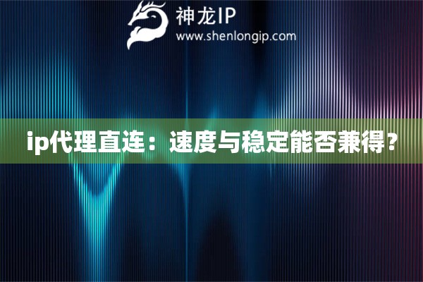 ip代理直連：速度與穩定能否兼得？