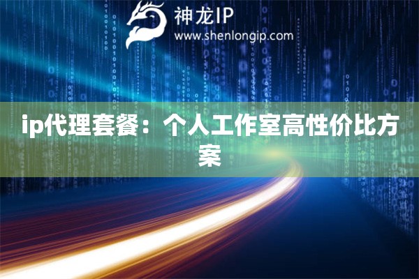ip代理套餐：個人工作室高性價比方案