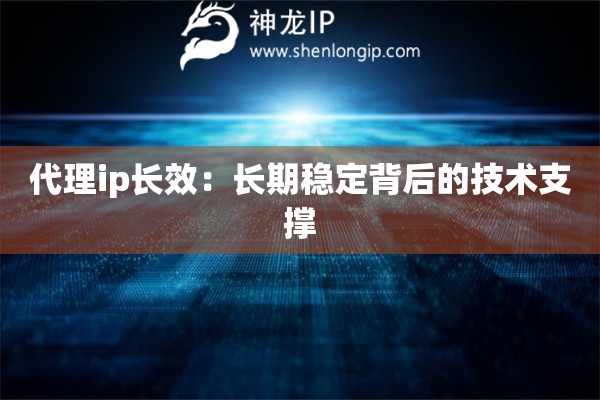 代理ip長效：長期穩定背后的技術支撐