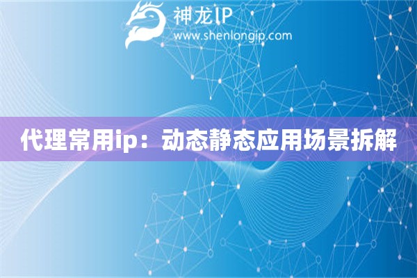 代理常用ip：動態靜態應用場景拆解