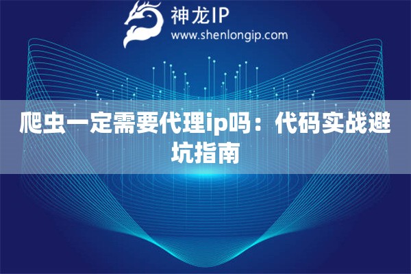 爬蟲一定需要代理ip嗎：代碼實戰避坑指南