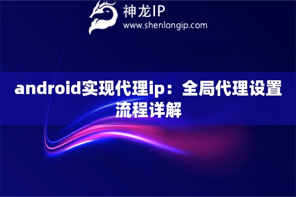 android實現代理ip：全局代理設置流程詳解