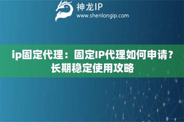 ip固定代理：固定IP代理如何申請？長期穩(wěn)定使用攻略