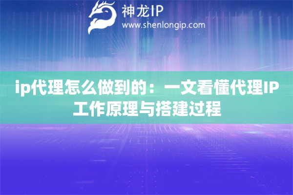 ip代理怎么做到的：一文看懂代理IP工作原理與搭建過程