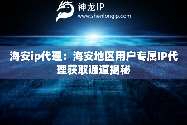 海安ip代理：海安地區(qū)用戶專屬IP代理獲取通道揭秘