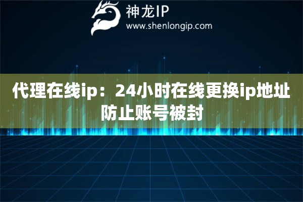 代理在線ip：24小時在線更換ip地址防止賬號被封