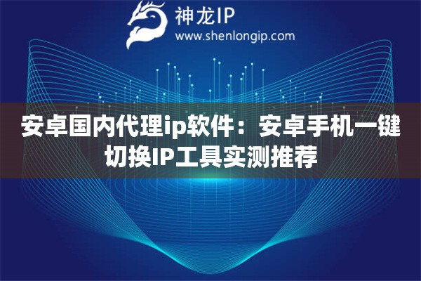 安卓國內(nèi)代理ip軟件：安卓手機(jī)一鍵切換IP工具實(shí)測推薦