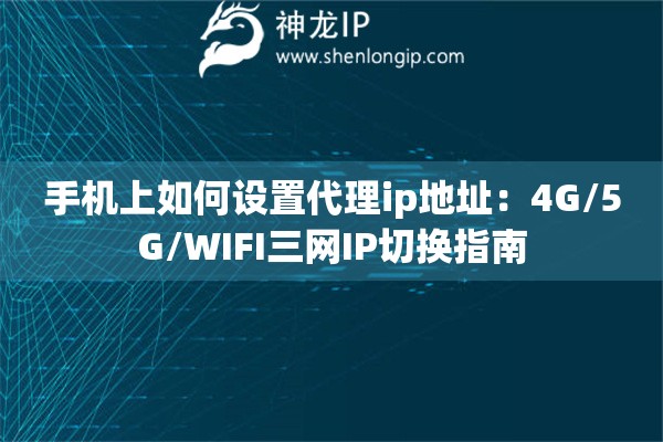 手機上如何設置代理ip地址：4G/5G/WIFI三網(wǎng)IP切換指南
