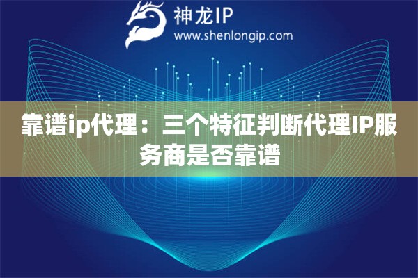 靠譜ip代理：三個特征判斷代理IP服務商是否靠譜