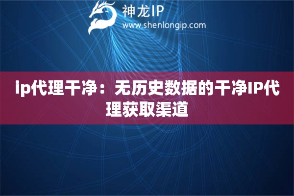 ip代理干凈：無歷史數(shù)據(jù)的干凈IP代理獲取渠道