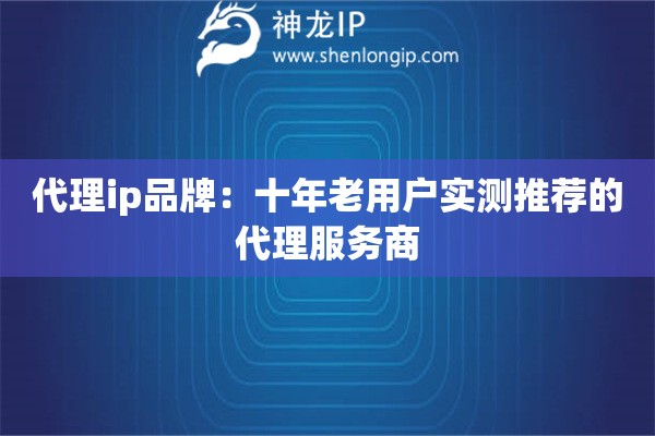 代理ip品牌：十年老用戶實測推薦的代理服務商
