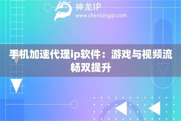 手機加速代理ip軟件：游戲與視頻流暢雙提升
