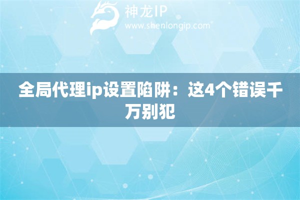 全局代理ip設置陷阱：這4個錯誤千萬別犯