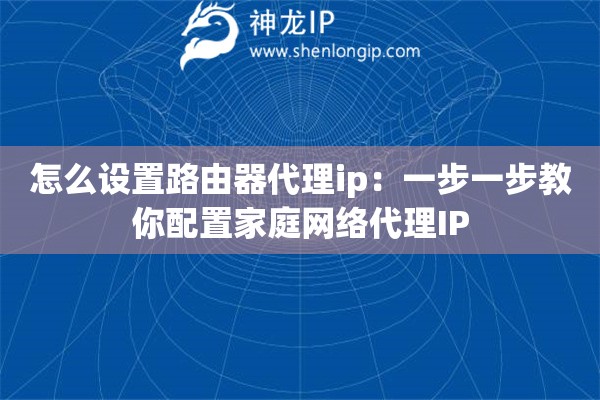 怎么設置路由器代理ip：一步一步教你配置家庭網絡代理IP