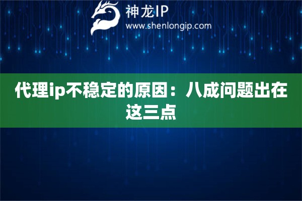 代理ip不穩(wěn)定的原因：八成問題出在這三點(diǎn)
