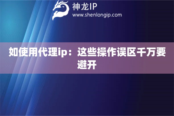 如使用代理ip：這些操作誤區(qū)千萬要避開