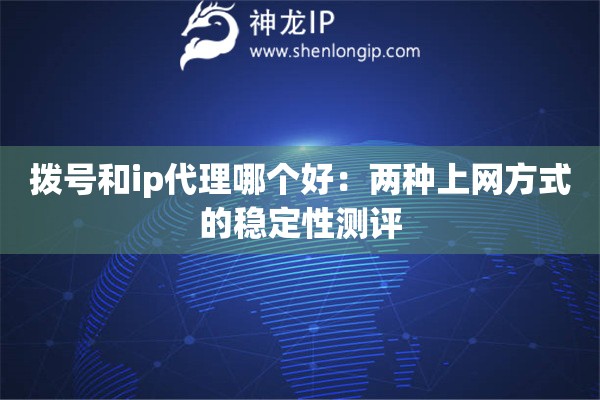 撥號和ip代理哪個好：兩種上網方式的穩定性測評