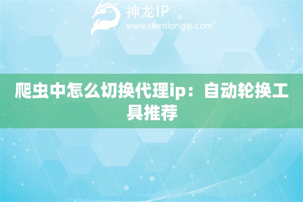 爬蟲中怎么切換代理ip：自動輪換工具推薦