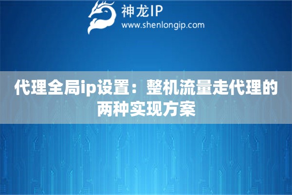 代理全局ip設(shè)置：整機(jī)流量走代理的兩種實(shí)現(xiàn)方案
