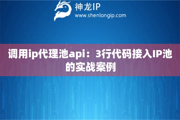 調(diào)用ip代理池api：3行代碼接入IP池的實(shí)戰(zhàn)案例