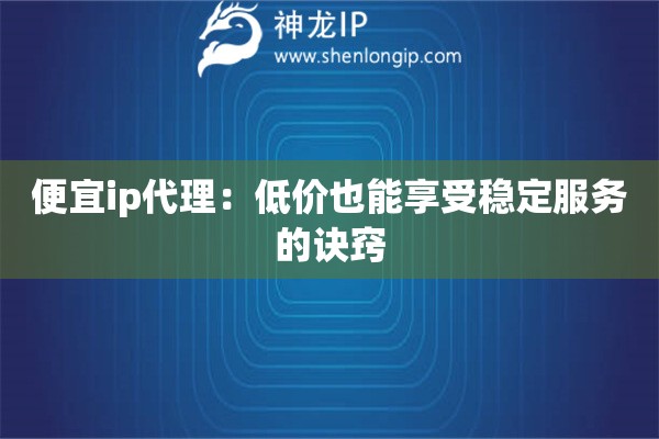 便宜ip代理：低價也能享受穩定服務的訣竅