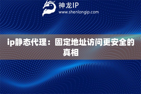 ip靜態代理：固定地址訪問更安全的真相