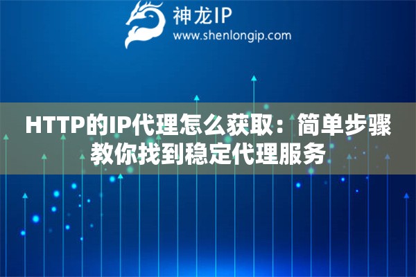 HTTP的IP代理怎么獲取：簡單步驟教你找到穩定代理服務