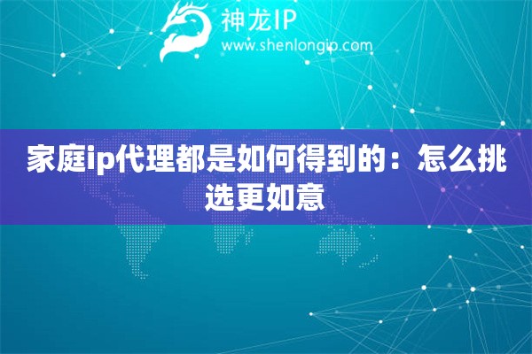 家庭ip代理都是如何得到的：怎么挑選更如意