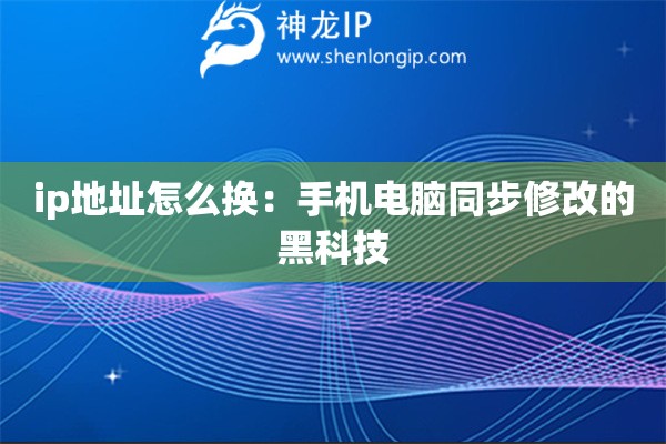 ip地址怎么換：手機電腦同步修改的黑科技