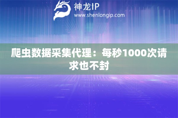 爬蟲數據采集代理：每秒1000次請求也不封