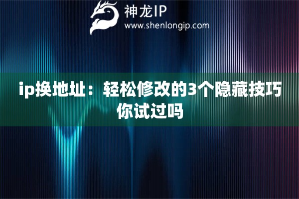 ip換地址：輕松修改的3個隱藏技巧你試過嗎