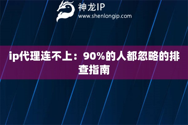 ip代理連不上：90%的人都忽略的排查指南