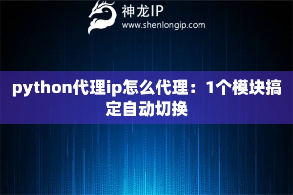 python代理ip怎么代理：1個模塊搞定自動切換