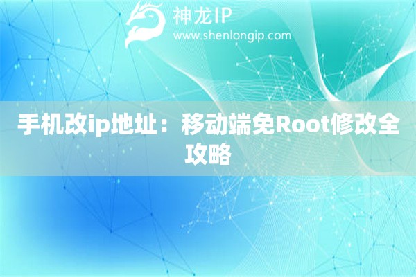 手機改ip地址：移動端免Root修改全攻略