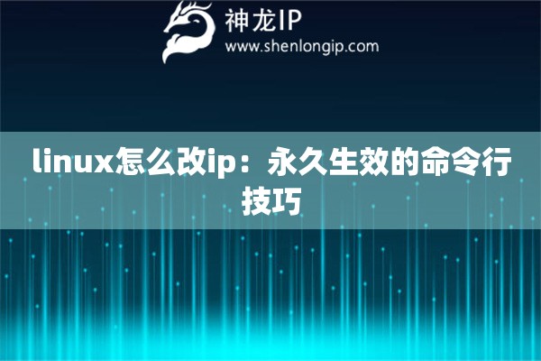 linux怎么改ip：永久生效的命令行技巧
