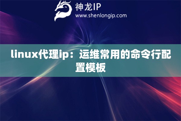 linux代理ip：運維常用的命令行配置模板