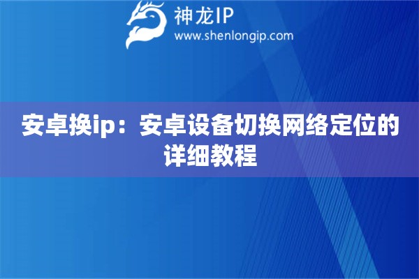 安卓換ip：安卓設(shè)備切換網(wǎng)絡(luò)定位的詳細(xì)教程