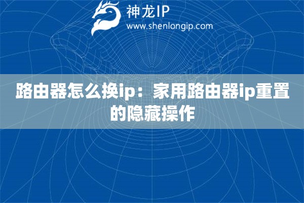 路由器怎么換ip：家用路由器ip重置的隱藏操作
