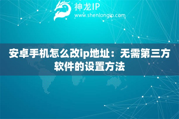 安卓手機(jī)怎么改ip地址：無(wú)需第三方軟件的設(shè)置方法