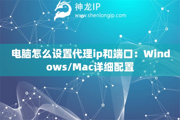 電腦怎么設(shè)置代理ip和端口：Windows/Mac詳細(xì)配置