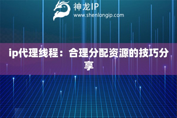 ip代理線程：合理分配資源的技巧分享