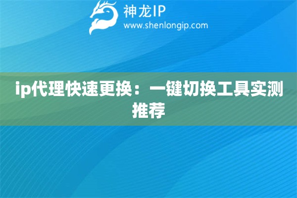 ip代理快速更換：一鍵切換工具實測推薦