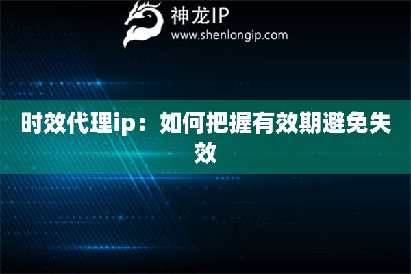 時效代理ip：如何把握有效期避免失效