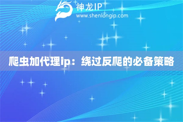 爬蟲加代理ip：繞過反爬的必備策略