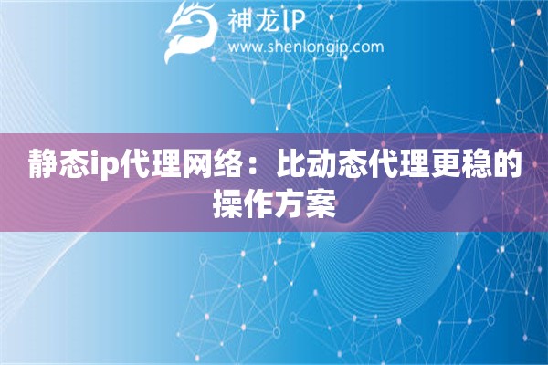 靜態ip代理網絡：比動態代理更穩的操作方案