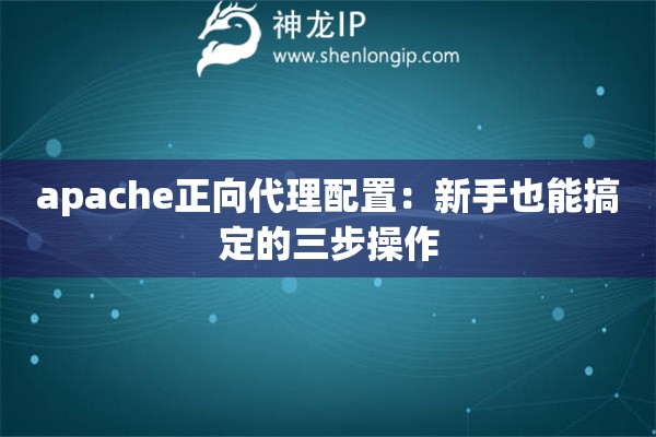 apache正向代理配置：新手也能搞定的三步操作