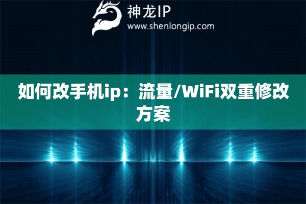 如何改手機ip：流量/WiFi雙重修改方案