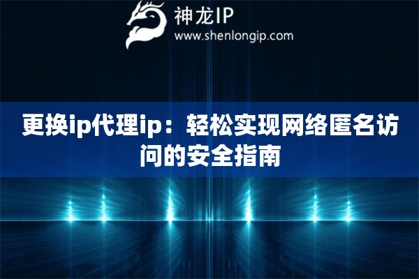 更換ip代理ip：輕松實現網絡匿名訪問的安全指南